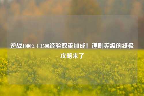 逆战1000%+1500经验双重加成！速刷等级的终极攻略来了