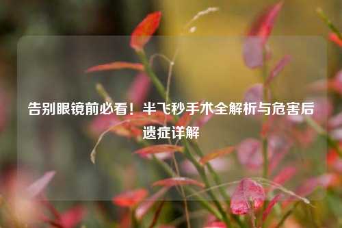 告别眼镜前必看！半飞秒手术全解析与危害后遗症详解