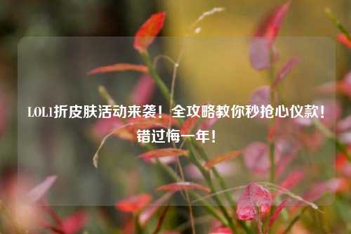 LOL1折皮肤活动来袭！全攻略教你秒抢心仪款！错过悔一年！