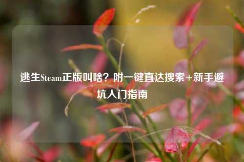 逃生Steam正版叫啥?附一键直达搜索+新手避坑入门指南