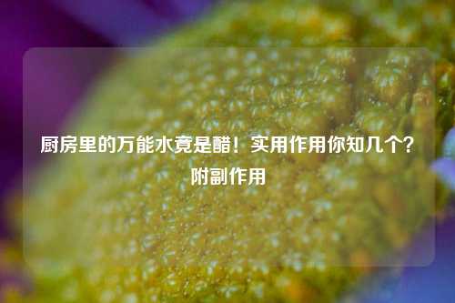 厨房里的万能水竟是醋！实用作用你知几个？附副作用