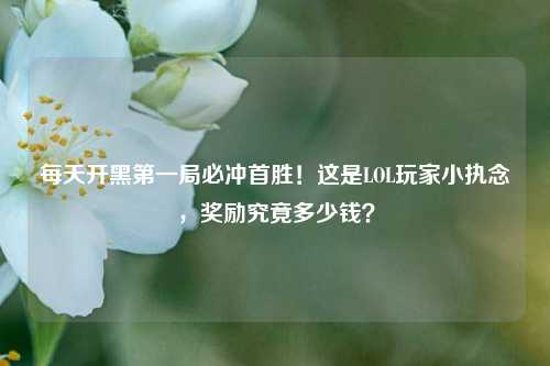 每天开黑第一局必冲首胜！这是LOL玩家小执念，奖励究竟多少钱？