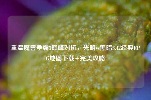 重温魔兽争霸3巅峰对抗，光明vs黑暗3.42经典RPG地图下载+完美攻略