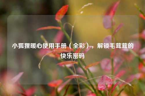 小狐狸暖心使用手册(全彩),解锁毛茸茸的快乐密码