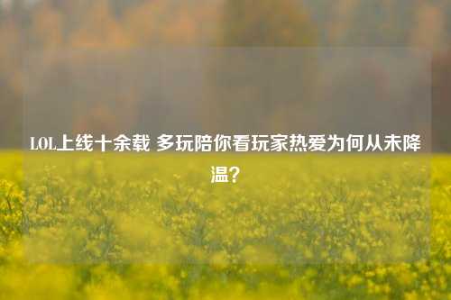 LOL上线十余载 多玩陪你看玩家热爱为何从未降温？